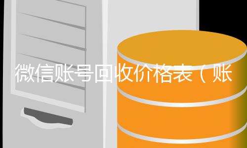 微信账号回收个人回收vx秒结价格表（账号回收价格表）